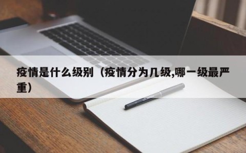疫情是什么级别（疫情分为几级,哪一级最严重）